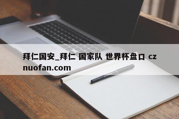 拜仁国安_拜仁 国家队 世界杯盘口 cznuofan.com