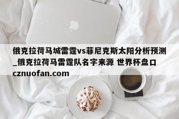 俄克拉荷马城雷霆vs菲尼克斯太阳分析预测_俄克拉荷马雷霆队名字来源 世界杯盘口 cznuofan.com