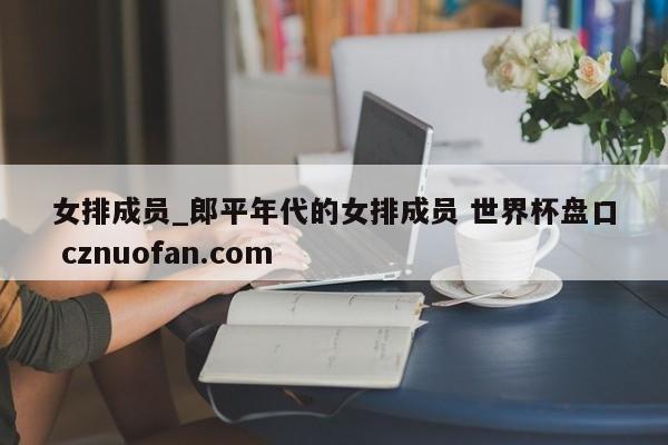 女排成员_郎平年代的女排成员 世界杯盘口 cznuofan.com