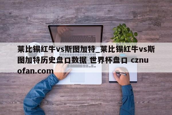 莱比锡红牛vs斯图加特_莱比锡红牛vs斯图加特历史盘口数据 世界杯盘口 cznuofan.com