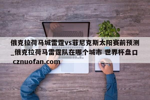 俄克拉荷马城雷霆vs菲尼克斯太阳赛前预测_俄克拉荷马雷霆队在哪个城市 世界杯盘口 cznuofan.com