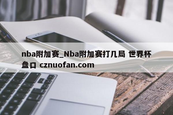 nba附加赛_Nba附加赛打几局 世界杯盘口 cznuofan.com