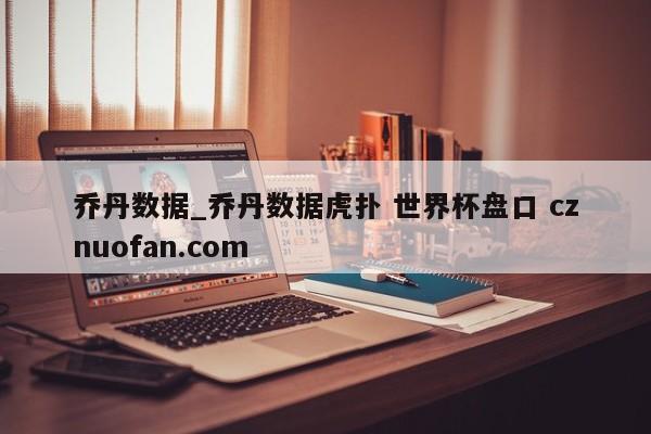 乔丹数据_乔丹数据虎扑 世界杯盘口 cznuofan.com