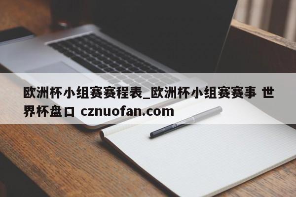 欧洲杯小组赛赛程表_欧洲杯小组赛赛事 世界杯盘口 cznuofan.com