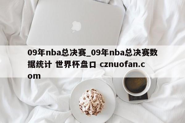 09年nba总决赛_09年nba总决赛数据统计 世界杯盘口 cznuofan.com