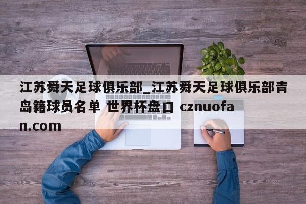 江苏舜天足球俱乐部_江苏舜天足球俱乐部青岛籍球员名单 世界杯盘口 cznuofan.com