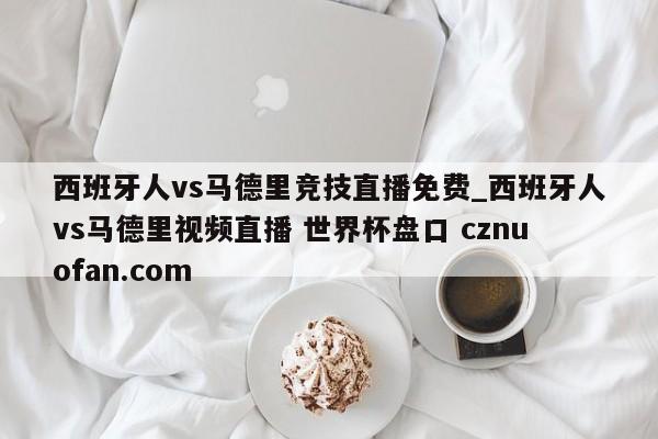 西班牙人vs马德里竞技直播免费_西班牙人vs马德里视频直播 世界杯盘口 cznuofan.com