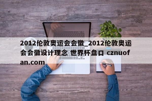 2012伦敦奥运会会徽_2012伦敦奥运会会徽设计理念 世界杯盘口 cznuofan.com