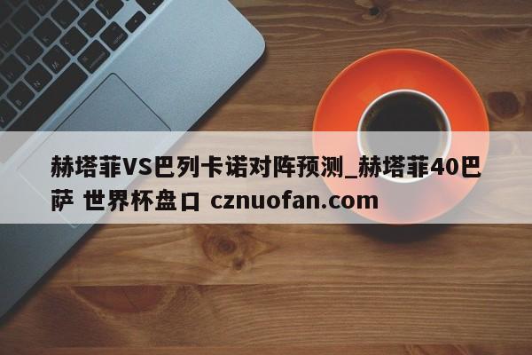 赫塔菲VS巴列卡诺对阵预测_赫塔菲40巴萨 世界杯盘口 cznuofan.com