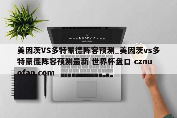 美因茨VS多特蒙德阵容预测_美因茨vs多特蒙德阵容预测最新 世界杯盘口 cznuofan.com