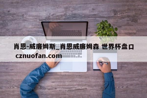 肖恩-威廉姆斯_肖恩威廉姆森 世界杯盘口 cznuofan.com