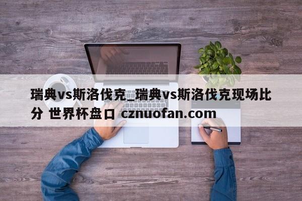 瑞典vs斯洛伐克_瑞典vs斯洛伐克现场比分 世界杯盘口 cznuofan.com