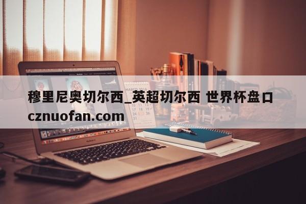 穆里尼奥切尔西_英超切尔西 世界杯盘口 cznuofan.com
